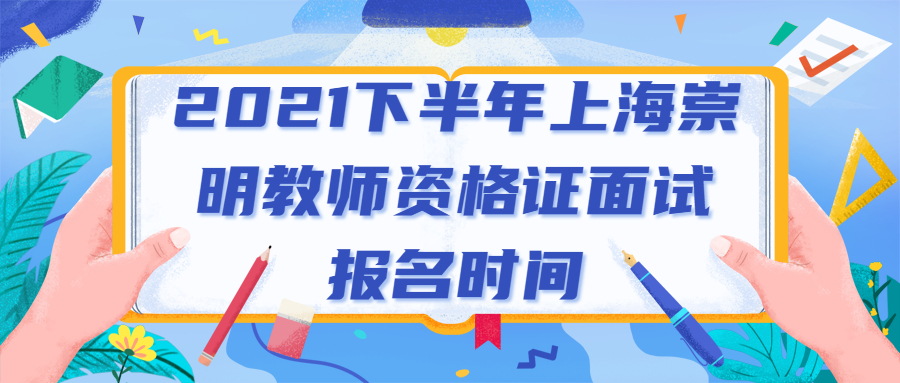 2021下半年上海崇明教師資格證面試報名時間