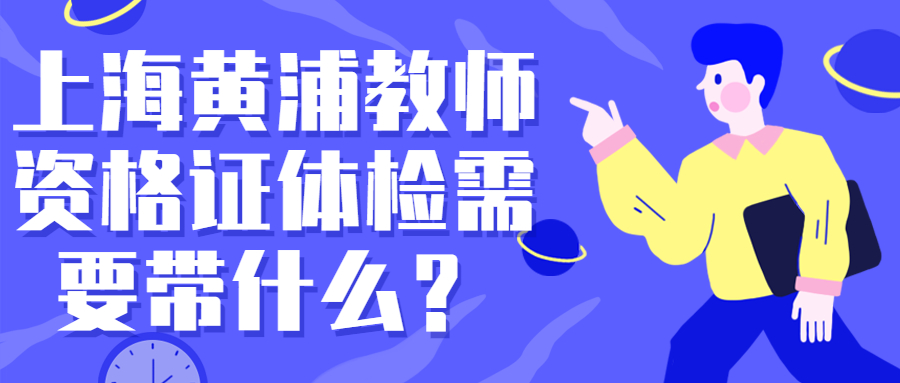 上海黃浦教師資格證體檢需要帶什么？