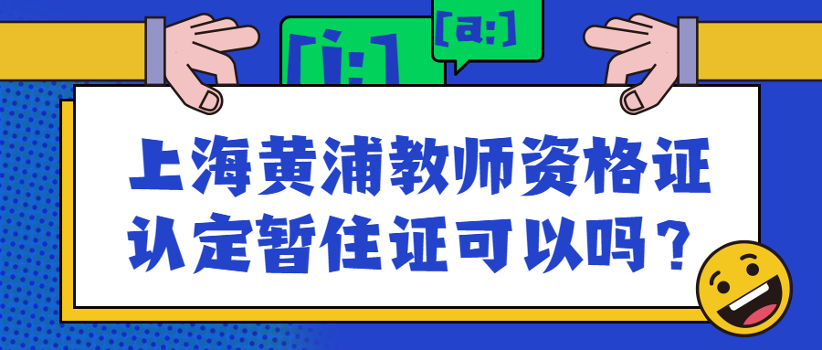 上海黃浦教師資格證認(rèn)定暫住證可以嗎？