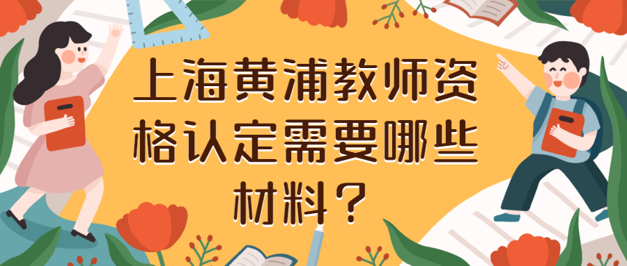 上海黃浦教師資格認(rèn)定需要哪些材料？