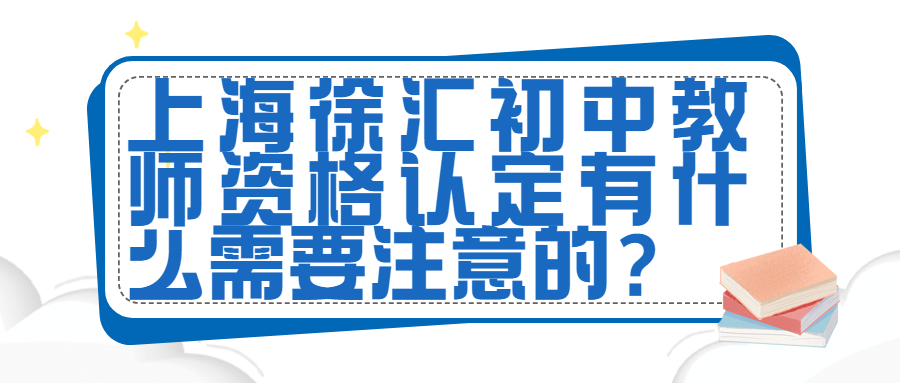 上海徐匯初中教師資格認(rèn)定有什么需要注意的？