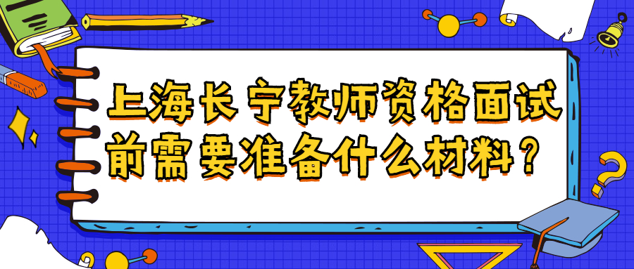 上海長寧教師資格面試前需要準備什么材料？