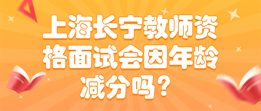 上海長寧教師資格面試會因年齡減分嗎？