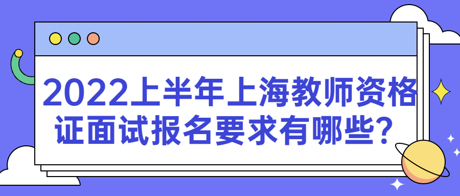 2022上半年上海教師資格證面試報名要求有哪些？