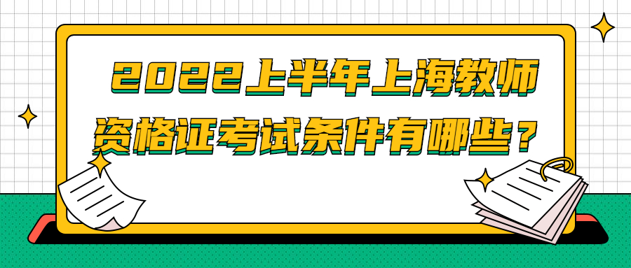 2022上半年上海教師資格證考試條件有哪些？