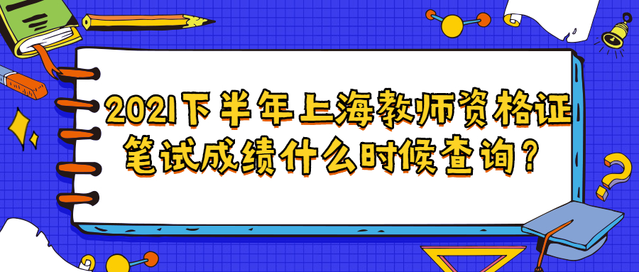 2021下半年上海教師資格證筆試成績(jī)什么時(shí)候查詢？