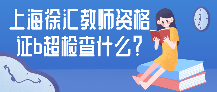 上海徐匯教師資格證b超檢查什么？