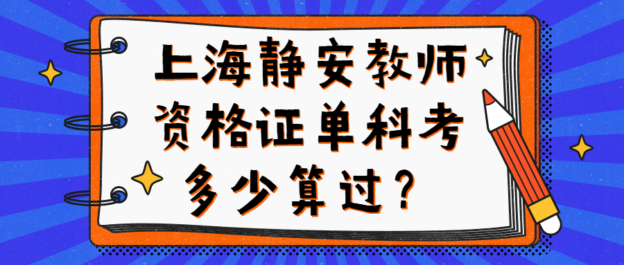 上海靜安教師資格證單科考多少算過？