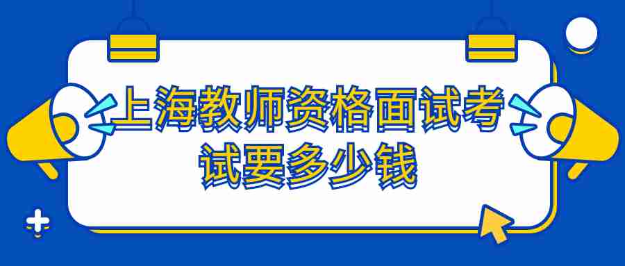 上海教師資格面試考試要多少錢