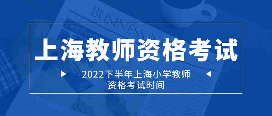 2022下半年上海小學(xué)教師資格考試時(shí)間