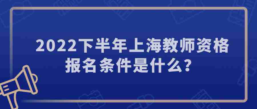 2022下半年上海教師資格報(bào)名條件是什么？