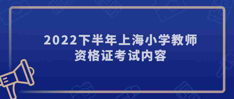 2022下半年上海小學(xué)教師資格證考試內(nèi)容