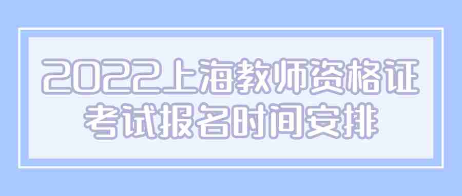 2022上海教師資格證考試報(bào)名時(shí)間安排