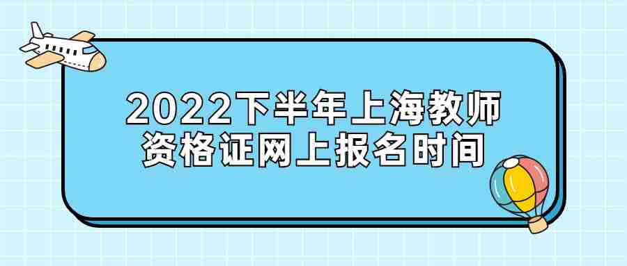 2022下半年上海教師資格證網(wǎng)上報(bào)名時(shí)間