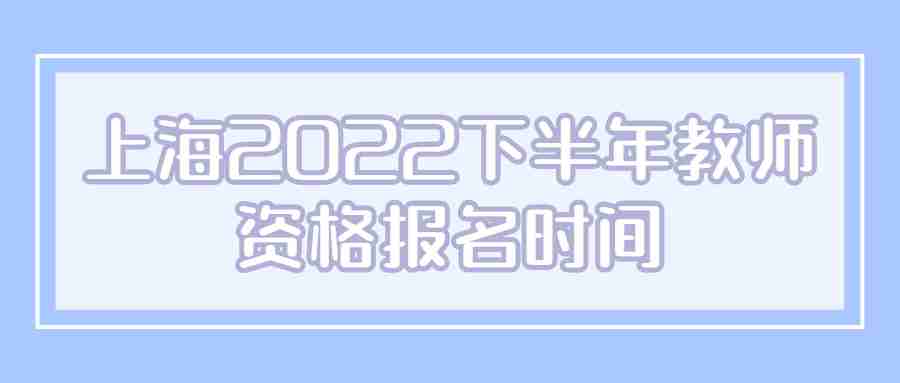 上海2022下半年教師資格報(bào)名時(shí)間