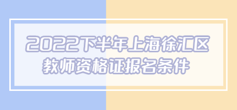 2022下半年上海徐匯區(qū)教師資格證報(bào)名條件