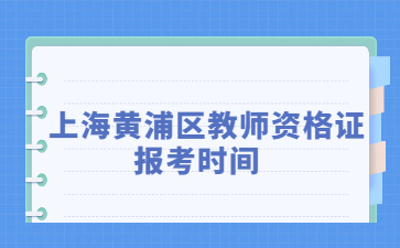 上海黃浦區(qū)教師資格證報考時間2022年