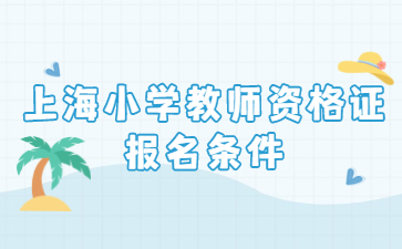 2022下半年上海小學教師資格證報名條件