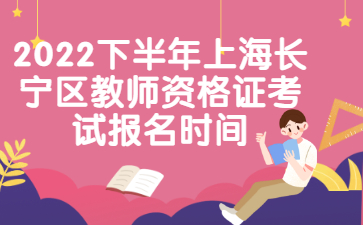 2022下半年上海長(zhǎng)寧區(qū)教師資格證考試報(bào)名時(shí)間