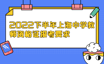 2022下半年上海中學教師資格證報考要求