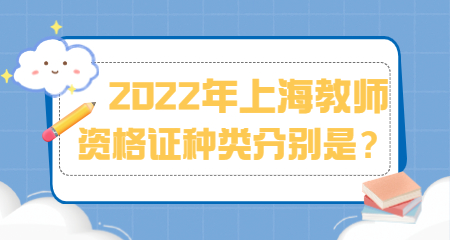 2022年上海教師資格證種類分別是？