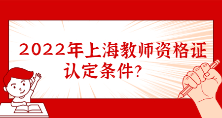 2022年上海教師資格證認定條件？