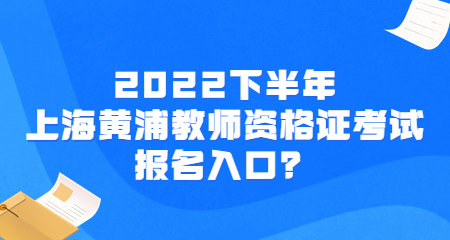 2022下半年上海黃浦教師資格證考試報名入口？