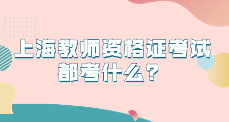 上海教師資格證考試都考什么？