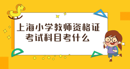 上海小學(xué)教師資格證考試科目考什么