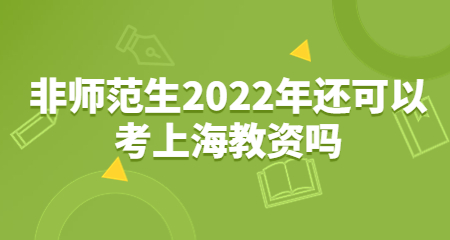 非師范生2022年還可以考上海教資嗎