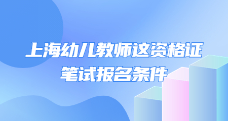 上海幼兒教師這資格證筆試報(bào)名條件