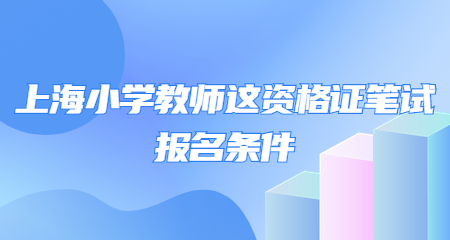 2022下半年上海小學(xué)教師這資格證筆試報名條件