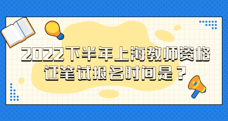 2022下半年上海教師資格證筆試報(bào)名時(shí)間是？