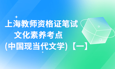 上海教師資格證筆試：文化素養(yǎng)考點(中國現(xiàn)當代文學)【一】