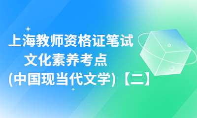 上海教師資格證筆試：文化素養(yǎng)考點(diǎn)(中國(guó)現(xiàn)當(dāng)代文學(xué))【二】