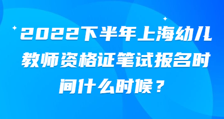 2022下半年上海幼兒教師資格證筆試報名時間什么時候？