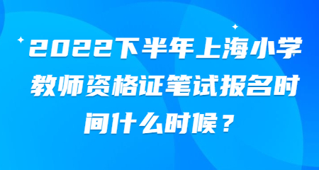 2022下半年上海小學(xué)教師資格證筆試報(bào)名時(shí)間什么時(shí)候？