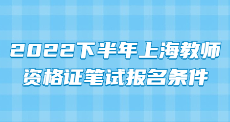 2022下半年上海教師資格證筆試報(bào)名條件