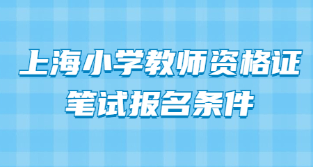 2022下半年上海小學(xué)教師資格證筆試報(bào)名條件