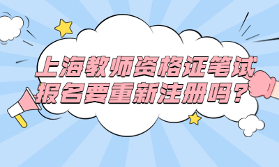 上海教師資格證筆試報名要重新注冊嗎？