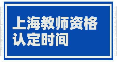 上海教師資格認(rèn)定時(shí)間 上海教師資格證