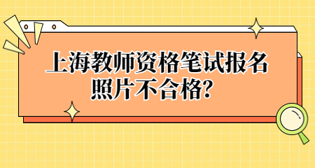 上海教師資格筆試報(bào)名照片不合格？