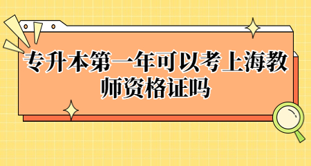 專升本第一年可以考上海教師資格證嗎