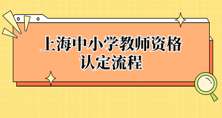 上海中小學(xué)教師資格認(rèn)定流程：上海教師資格認(rèn)定