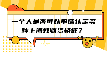 一個(gè)人是否可以申請(qǐng)認(rèn)定多種上海教師資格證？