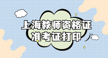 2022年上海教師資格證筆試準(zhǔn)考證打印入口