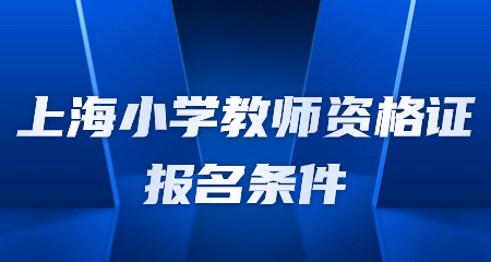 上海小學(xué)教師資格證報名條件